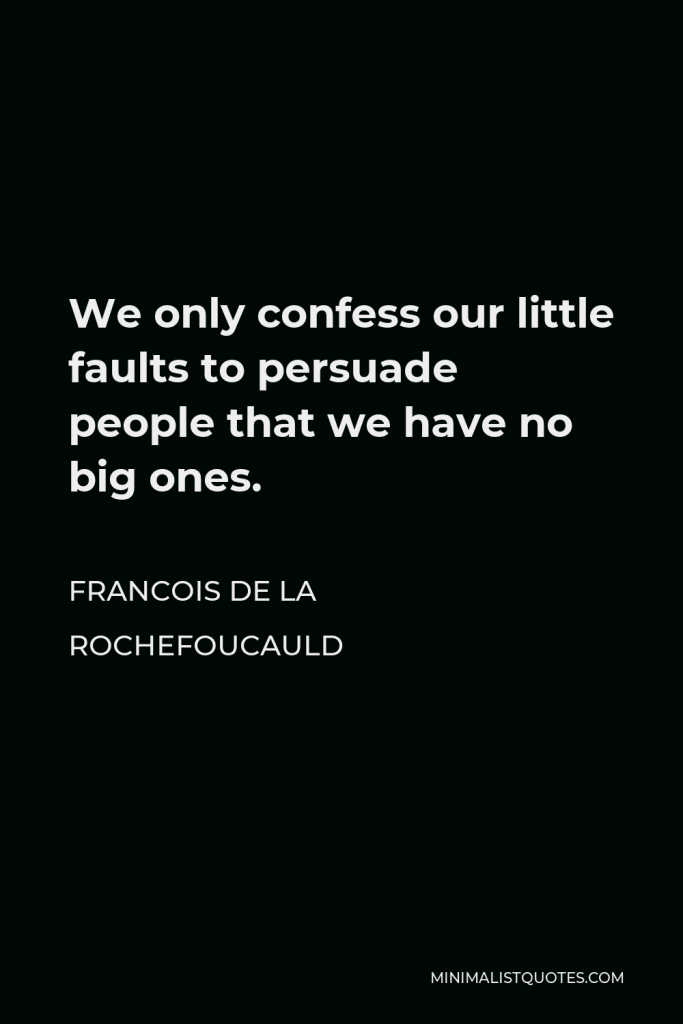 Francois de La Rochefoucauld Quote - We only confess our little faults to persuade people that we have no big ones.