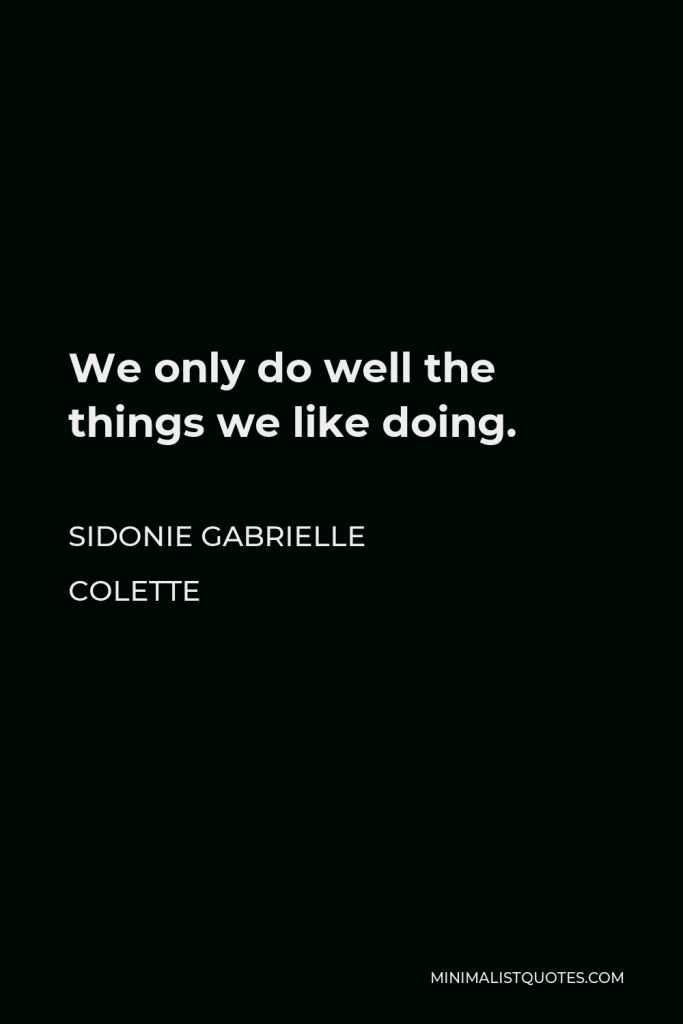 Sidonie Gabrielle Colette Quote - We only do well the things we like doing.