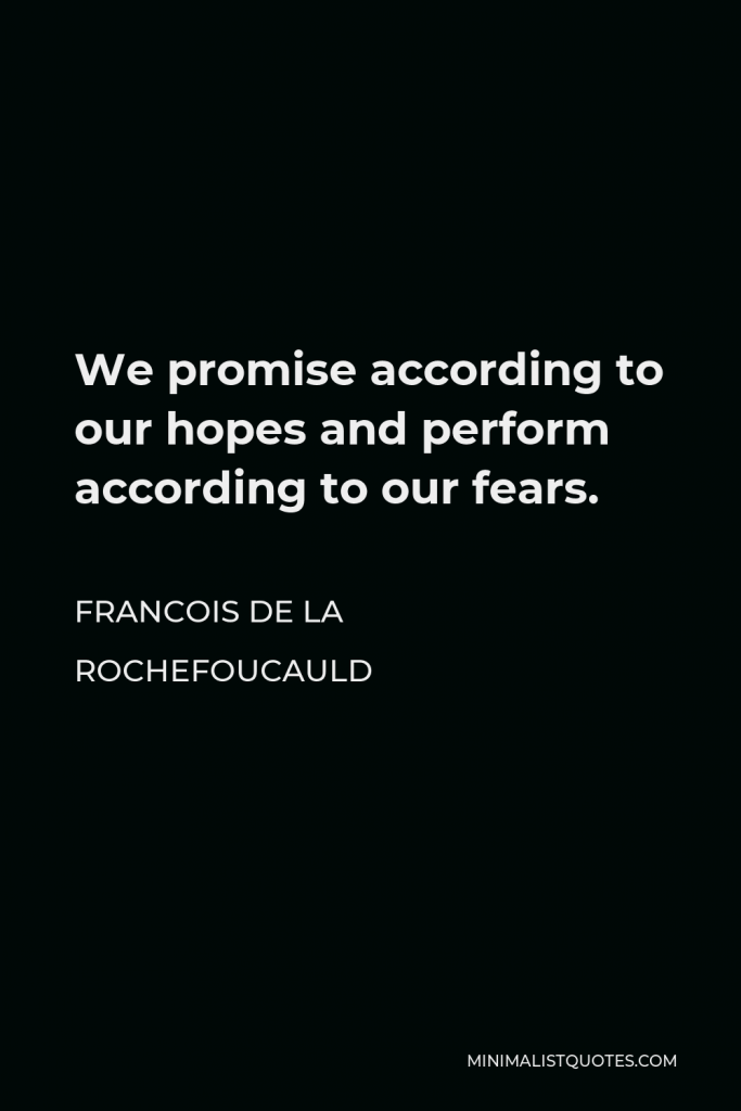 Francois de La Rochefoucauld Quote - We promise according to our hopes and perform according to our fears.
