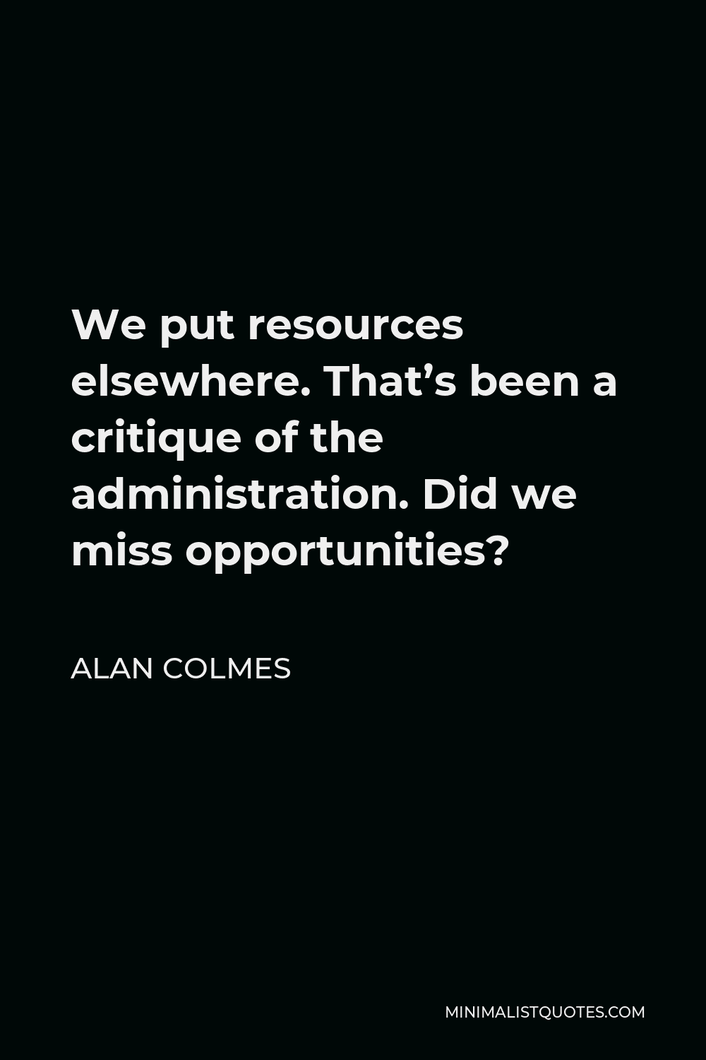 Alan Colmes Quote - We put resources elsewhere. That’s been a critique of the administration. Did we miss opportunities?