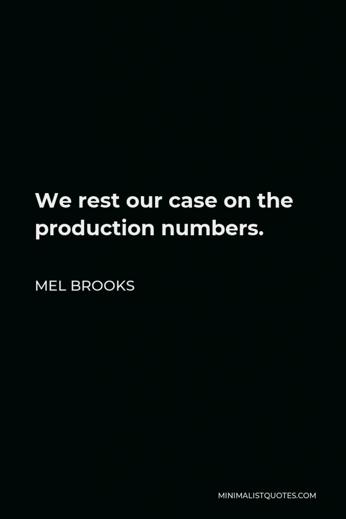 Mel Brooks Quote - We rest our case on the production numbers.