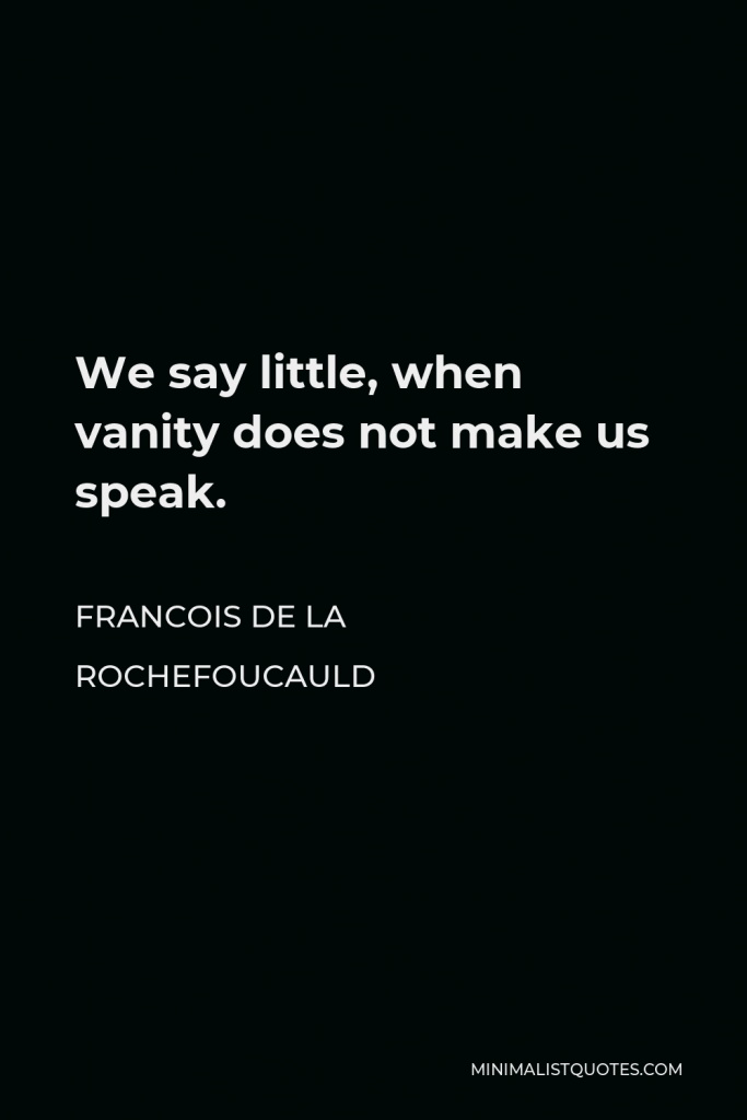Francois de La Rochefoucauld Quote - We say little, when vanity does not make us speak.