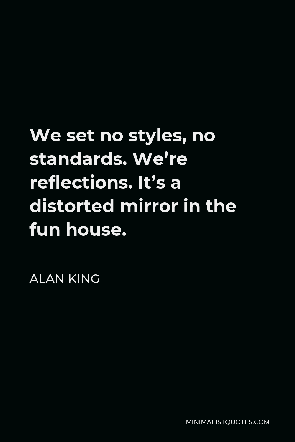 Alan King Quote - We set no styles, no standards. We’re reflections. It’s a distorted mirror in the fun house.