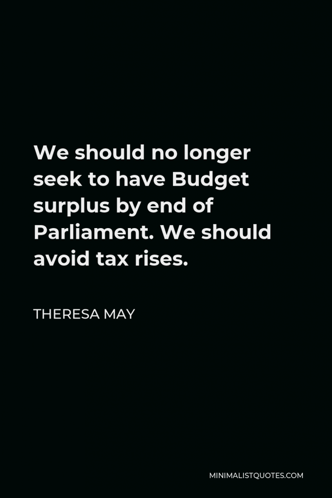 Theresa May Quote - We should no longer seek to have Budget surplus by end of Parliament. We should avoid tax rises.