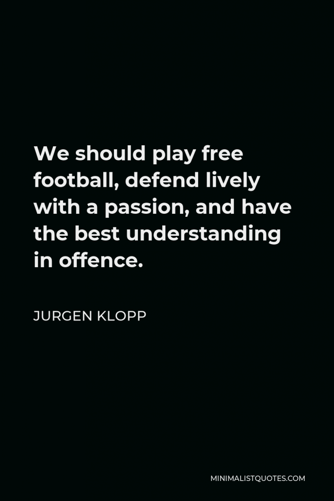 Jurgen Klopp Quote - We should play free football, defend lively with a passion, and have the best understanding in offence.