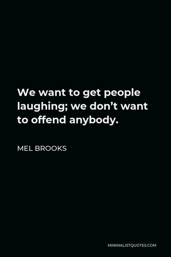 Mel Brooks Quote - We want to get people laughing; we don’t want to offend anybody.