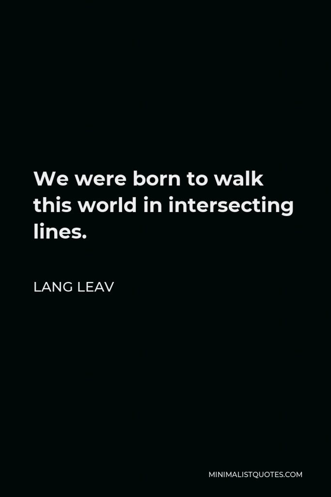 Lang Leav Quote - We were born to walk this world in intersecting lines.
