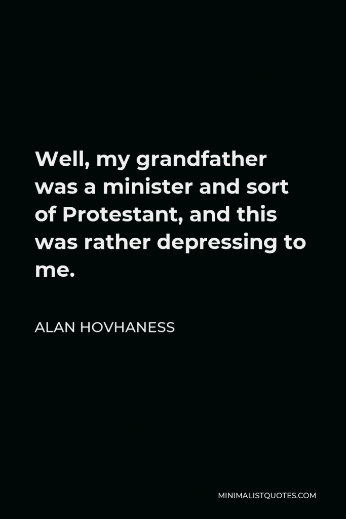 Alan Hovhaness Quote - Well, my grandfather was a minister and sort of Protestant, and this was rather depressing to me.