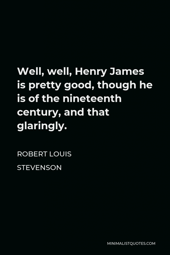 Robert Louis Stevenson Quote - Well, well, Henry James is pretty good, though he is of the nineteenth century, and that glaringly.