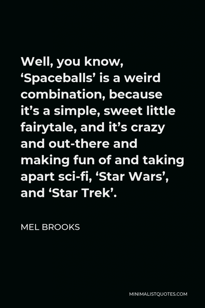 Mel Brooks Quote - Well, you know, ‘Spaceballs’ is a weird combination, because it’s a simple, sweet little fairytale, and it’s crazy and out-there and making fun of and taking apart sci-fi, ‘Star Wars’, and ‘Star Trek’.