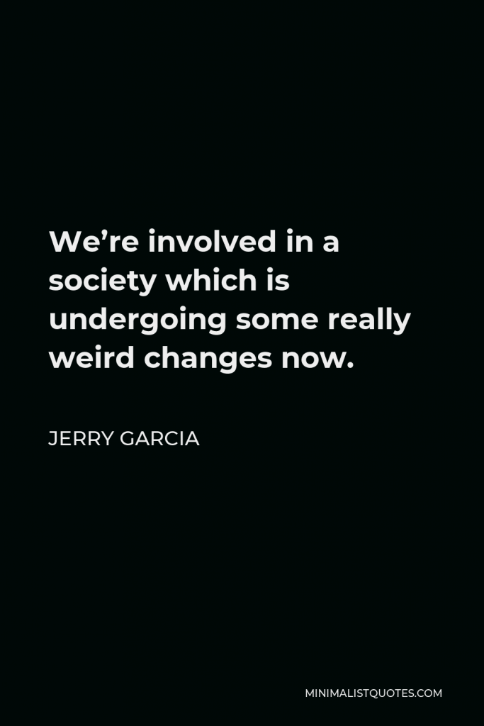 Jerry Garcia Quote - We’re involved in a society which is undergoing some really weird changes now.