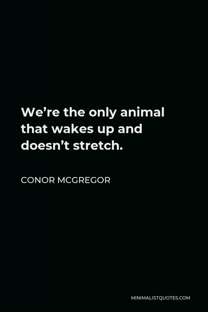 Conor McGregor Quote - We’re the only animal that wakes up and doesn’t stretch.
