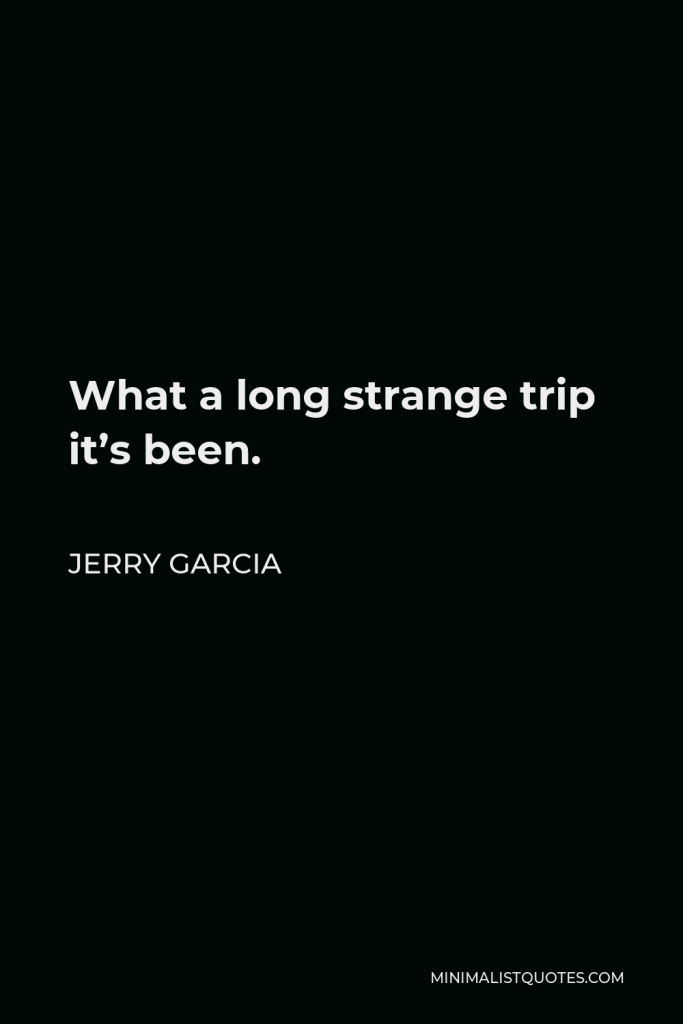 Jerry Garcia Quote - What a long strange trip it’s been.