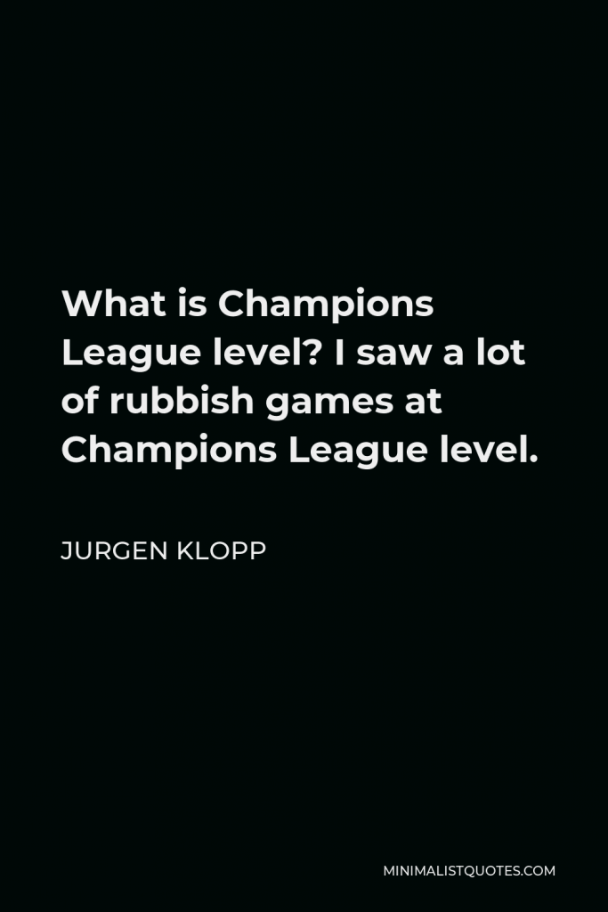 Jurgen Klopp Quote - What is Champions League level? I saw a lot of rubbish games at Champions League level.