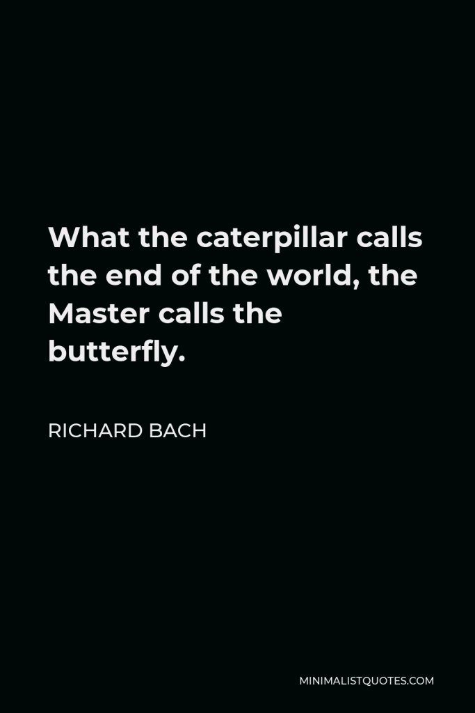 Richard Bach Quote - What the caterpillar calls the end of the world the master calls a butterfly.