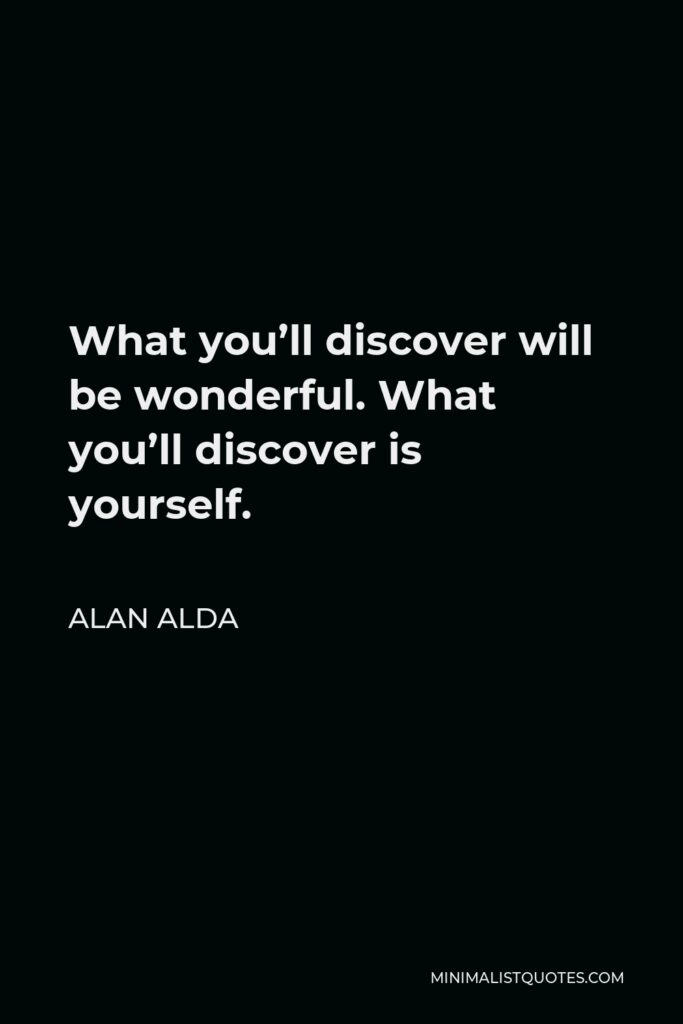Alan Alda Quote - What you’ll discover will be wonderful. What you’ll discover is yourself.