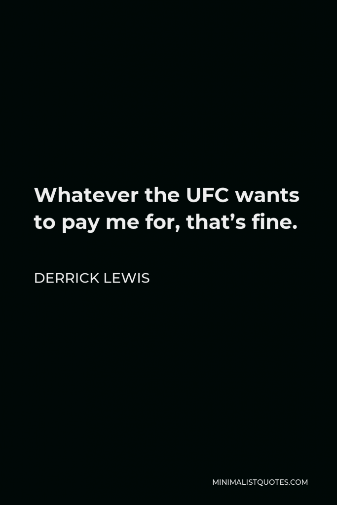 Derrick Lewis Quote - Whatever the UFC wants to pay me for, that’s fine.