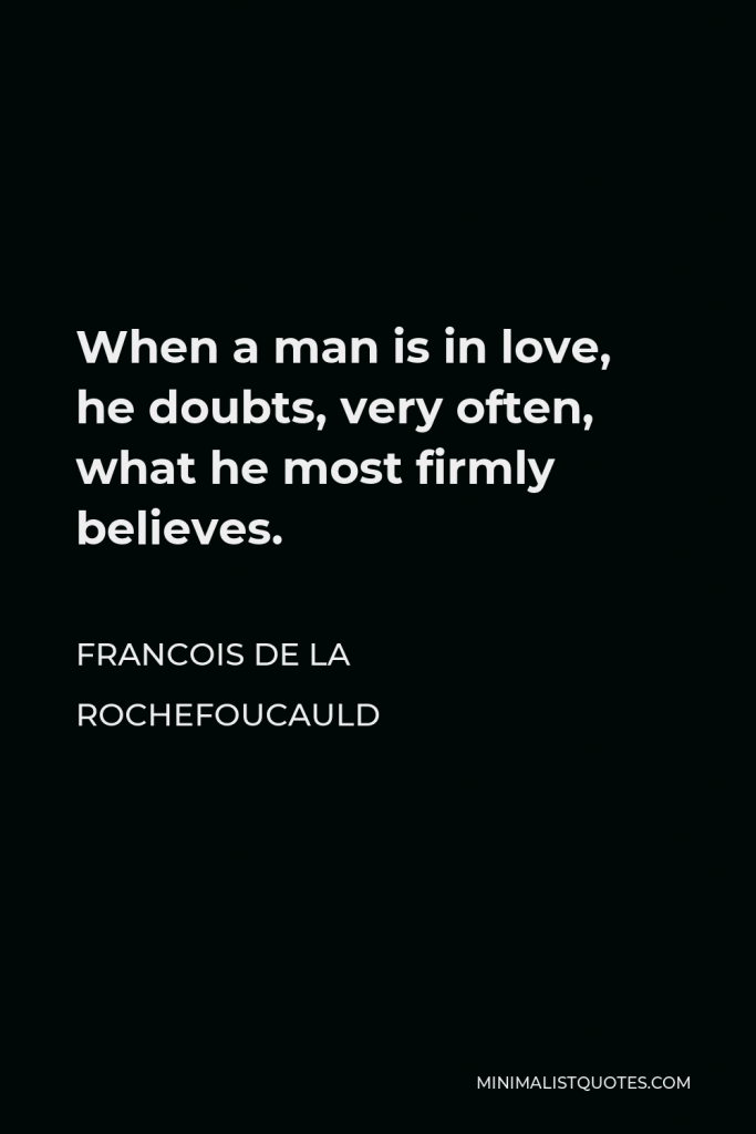 Francois de La Rochefoucauld Quote - When a man is in love, he doubts, very often, what he most firmly believes.
