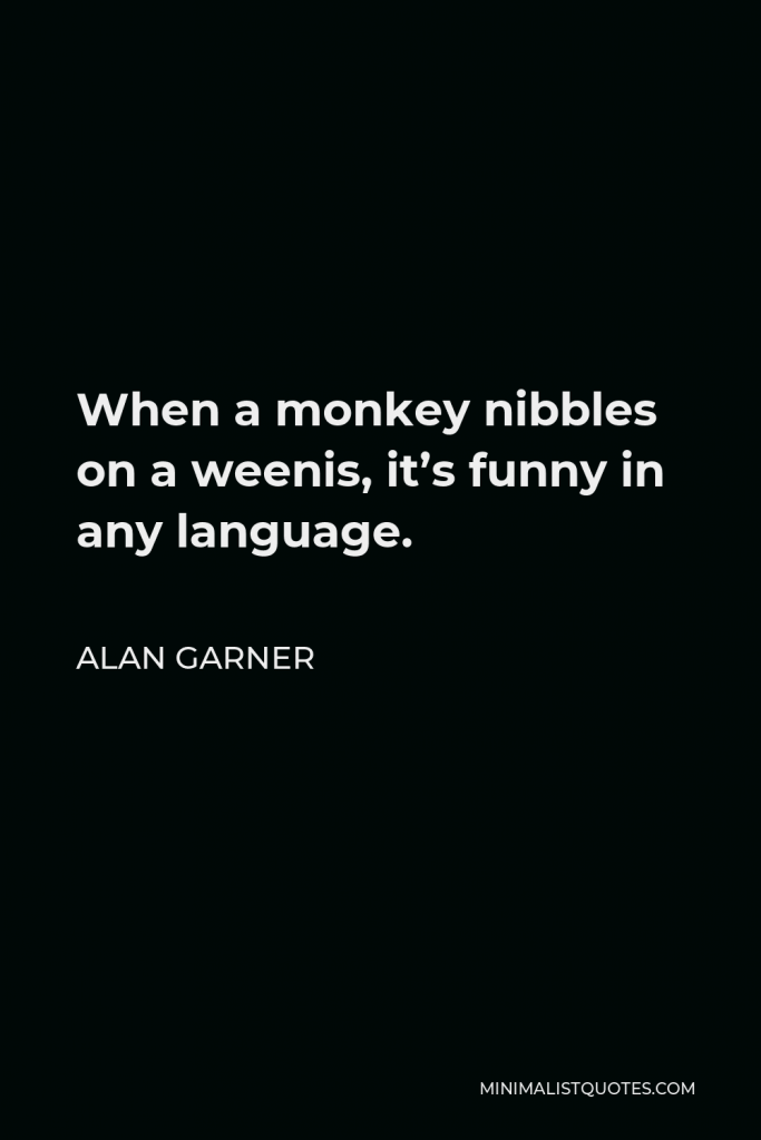 Alan Garner Quote - When a monkey nibbles on a weenis, it’s funny in any language.