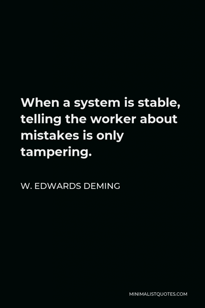 W. Edwards Deming Quote - When a system is stable, telling the worker about mistakes is only tampering.