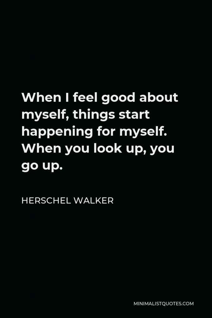 Herschel Walker Quote - When I feel good about myself, things start happening for myself. When you look up, you go up.