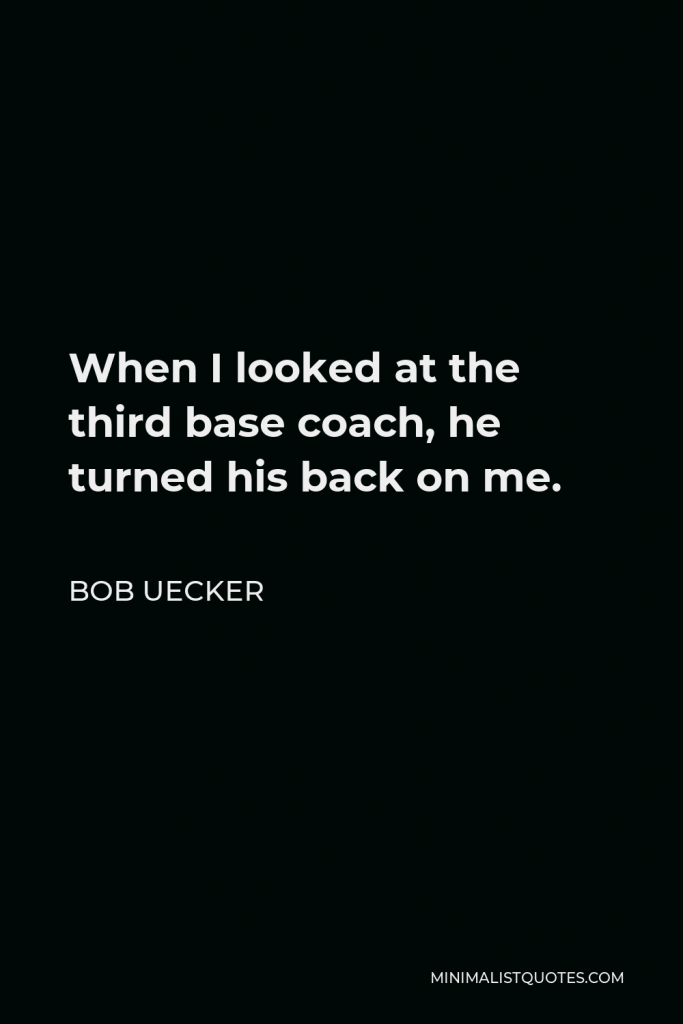 Bob Uecker Quote - When I looked at the third base coach, he turned his back on me.