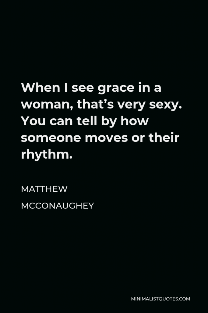 Matthew McConaughey Quote - When I see grace in a woman, that’s very sexy. You can tell by how someone moves or their rhythm.