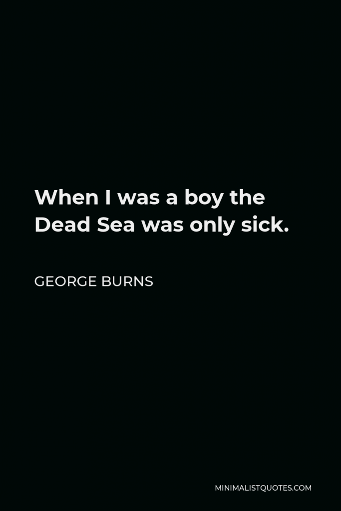 George Burns Quote - When I was a boy the Dead Sea was only sick.