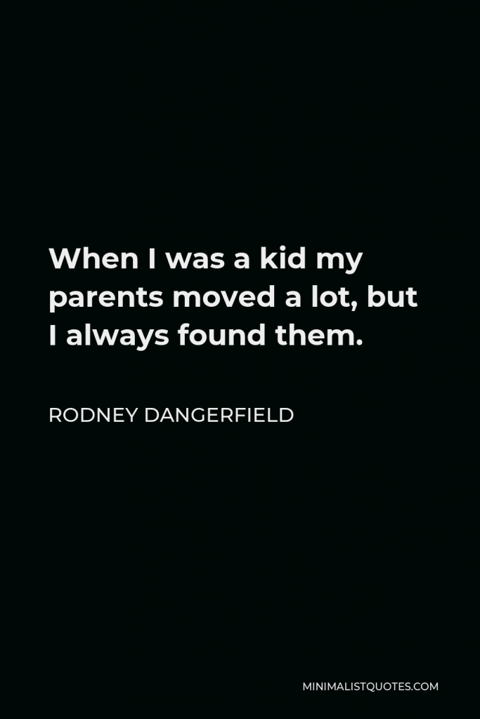 Rodney Dangerfield Quote - When I was a kid my parents moved a lot, but I always found them.