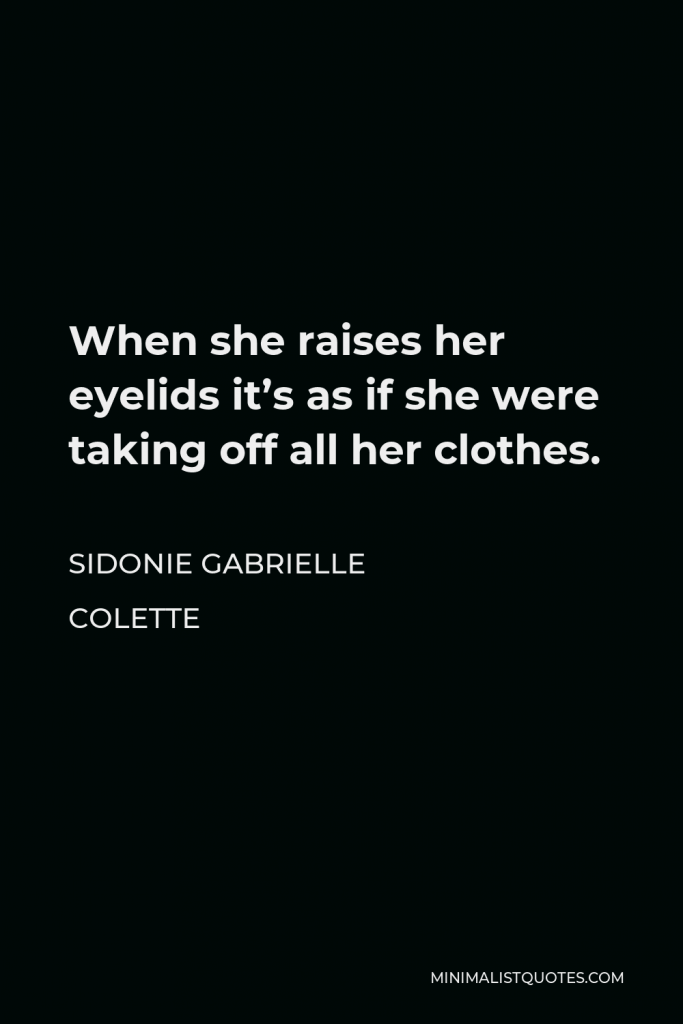 Sidonie Gabrielle Colette Quote - When she raises her eyelids it’s as if she were taking off all her clothes.