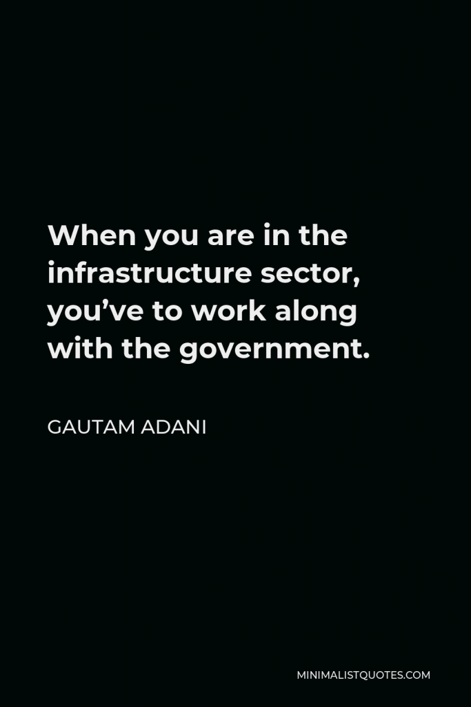 Gautam Adani Quote - When you are in the infrastructure sector, you’ve to work along with the government.