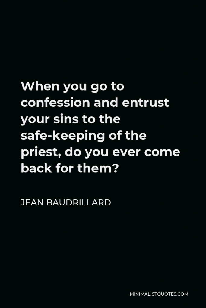 Jean Baudrillard Quote - When you go to confession and entrust your sins to the safe-keeping of the priest, do you ever come back for them?