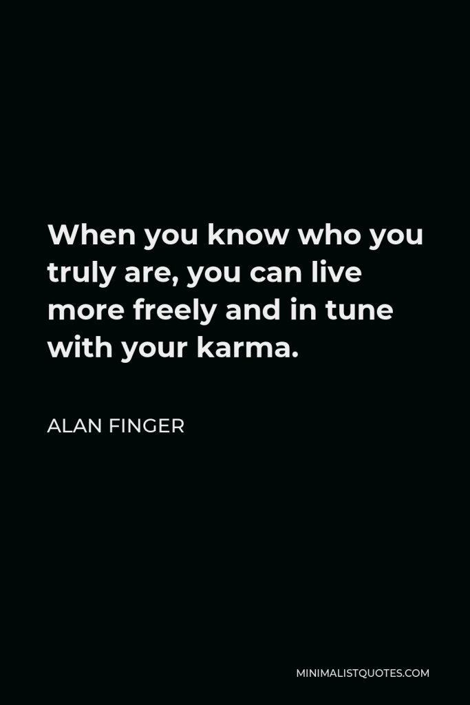 Alan Finger Quote - When you know who you truly are, you can live more freely and in tune with your karma.