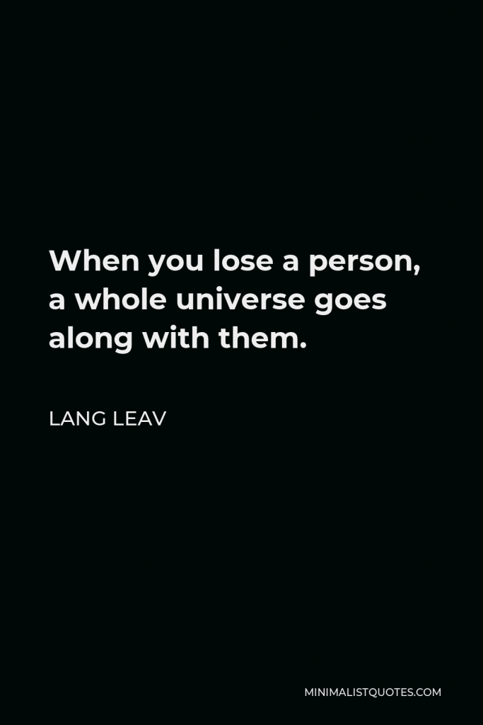 Lang Leav Quote - When you lose a person, a whole universe goes along with them.