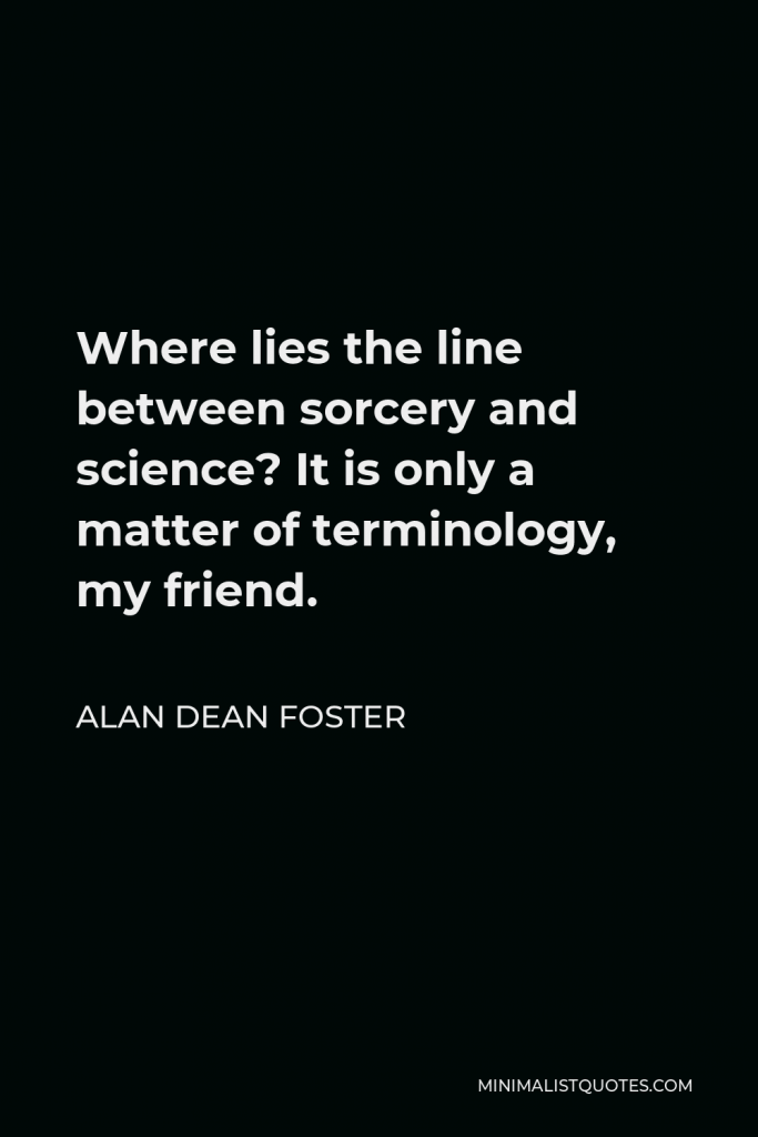 Alan Dean Foster Quote - Where lies the line between sorcery and science? It is only a matter of terminology, my friend.