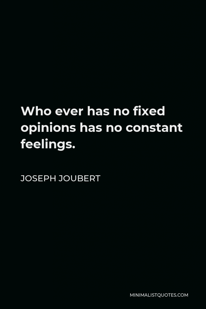 Joseph Joubert Quote - Who ever has no fixed opinions has no constant feelings.