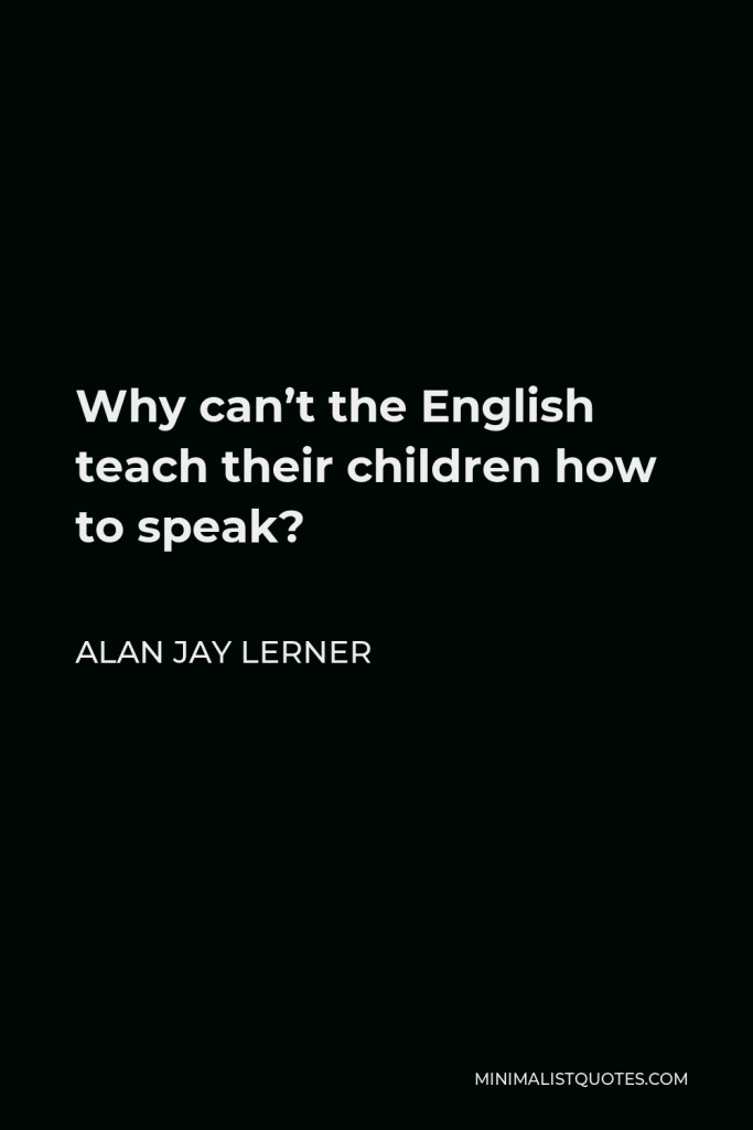 Alan Jay Lerner Quote - Why can’t the English teach their children how to speak?