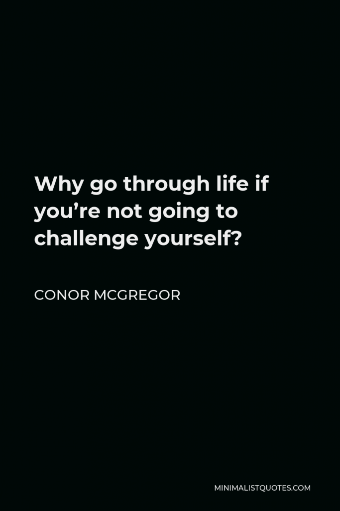 Conor McGregor Quote - Why go through life if you’re not going to challenge yourself?