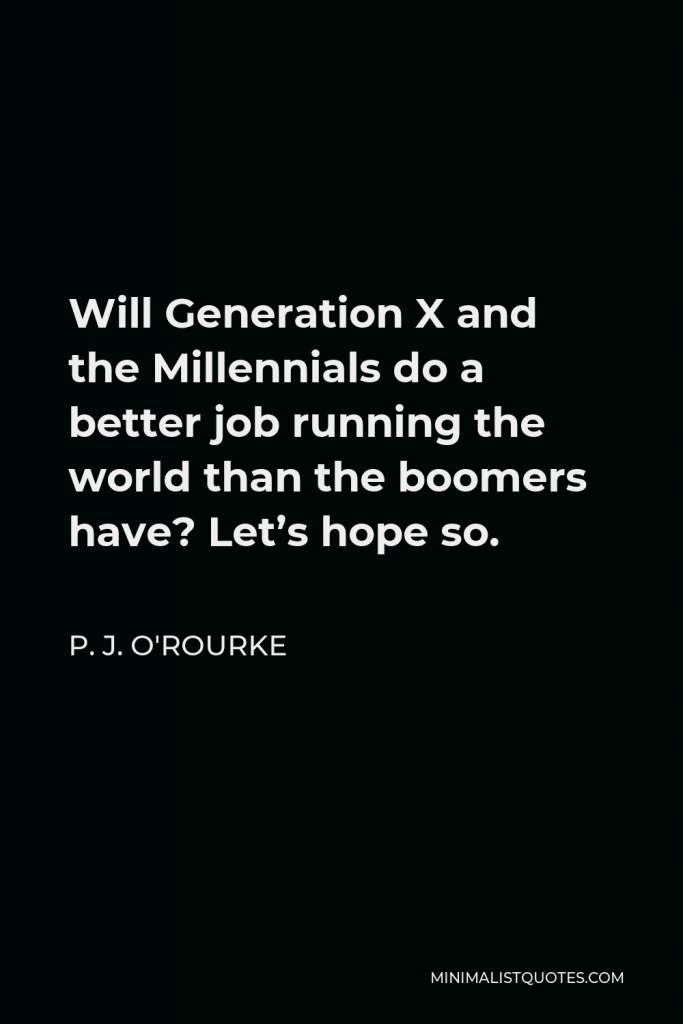 P. J. O'Rourke Quote - Will Generation X and the Millennials do a better job running the world than the boomers have? Let’s hope so.