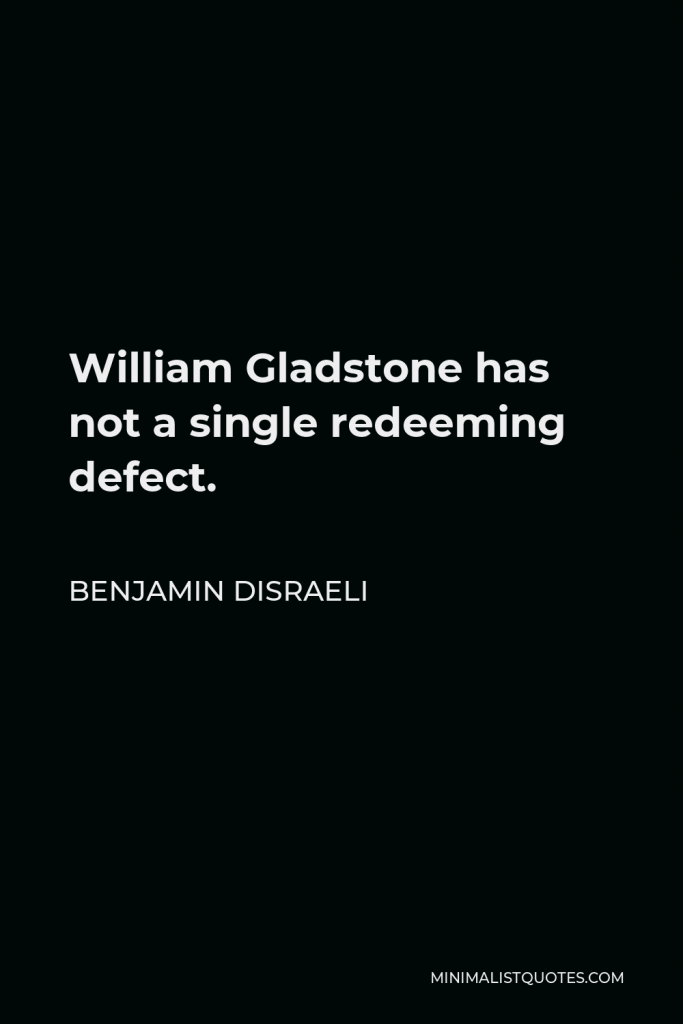 Benjamin Disraeli Quote - William Gladstone has not a single redeeming defect.