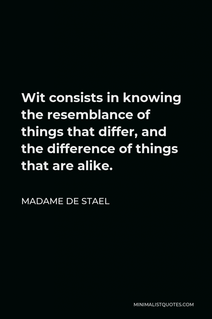 Madame de Stael Quote - Wit consists in knowing the resemblance of things that differ, and the difference of things that are alike.