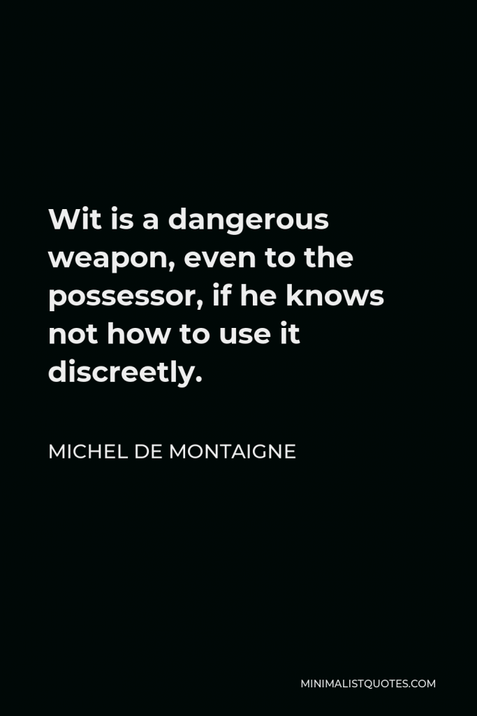 Michel de Montaigne Quote - Wit is a dangerous weapon, even to the possessor, if he knows not how to use it discreetly.