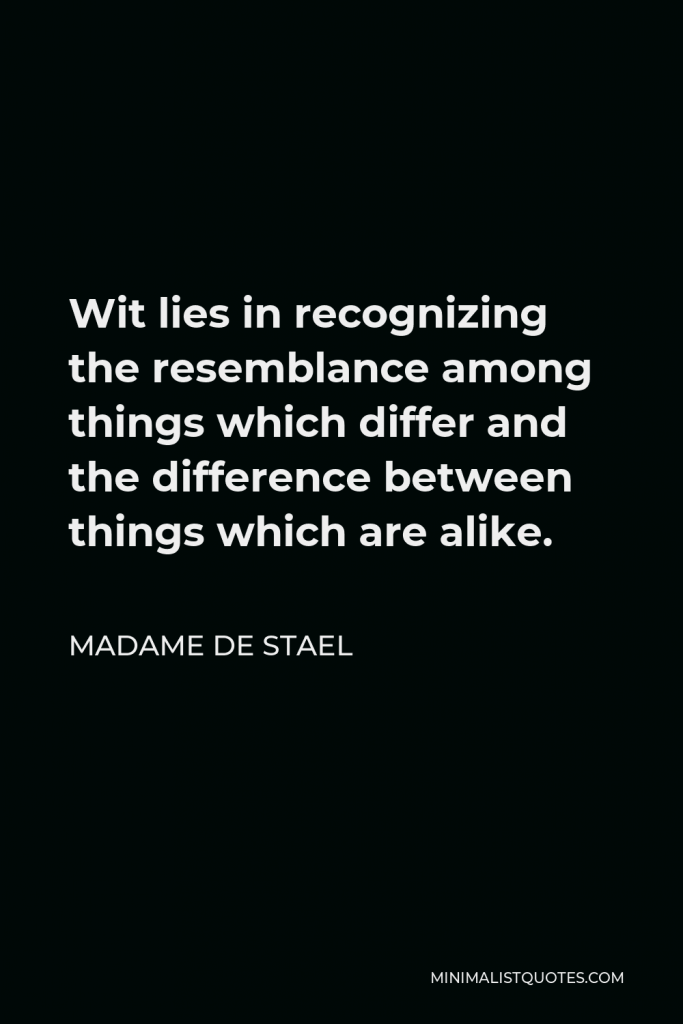 Madame de Stael Quote - Wit lies in recognizing the resemblance among things which differ and the difference between things which are alike.