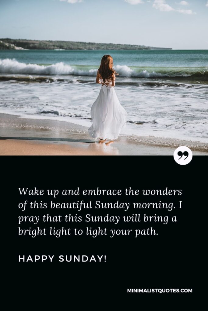 Wonderful Sunday Wishes: Wake up and embrace the wonders of this beautiful Sunday morning. I pray that this Sunday will bring a bright light to light your path. Happy Sunday!