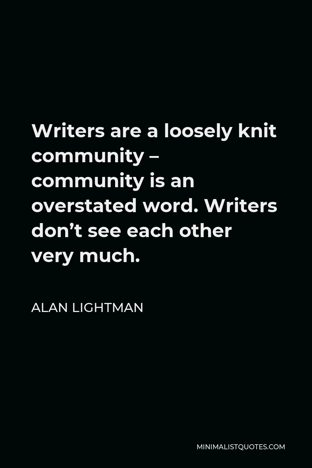 Alan Lightman Quote - Writers are a loosely knit community – community is an overstated word. Writers don’t see each other very much.
