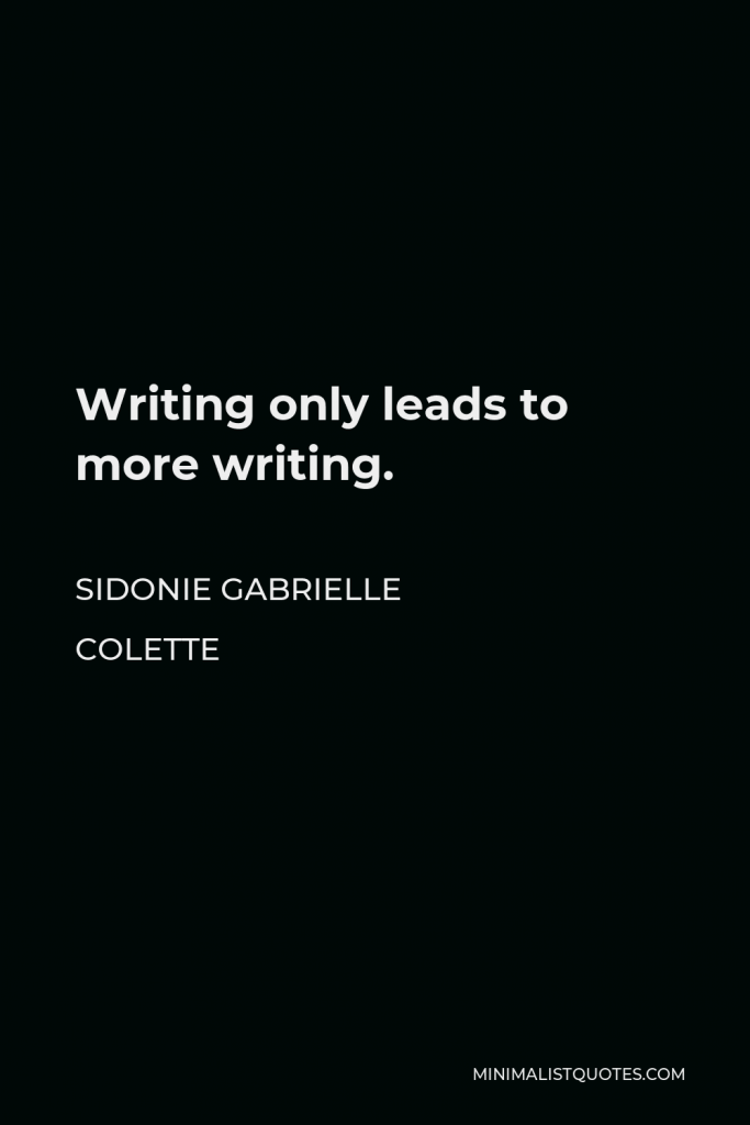 Sidonie Gabrielle Colette Quote - Writing only leads to more writing.