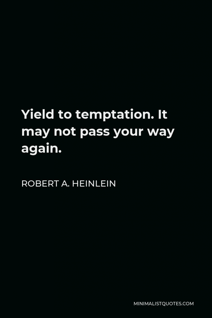 Robert A. Heinlein Quote - Yield to temptation. It may not pass your way again.