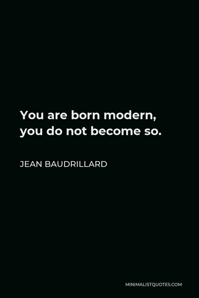 Jean Baudrillard Quote - You are born modern, you do not become so.