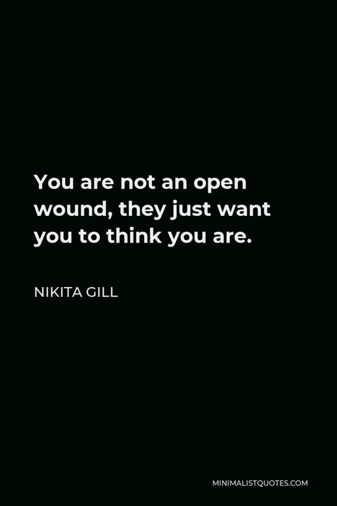 Nikita Gill Quote - You are not an open wound, they just want you to think you are.