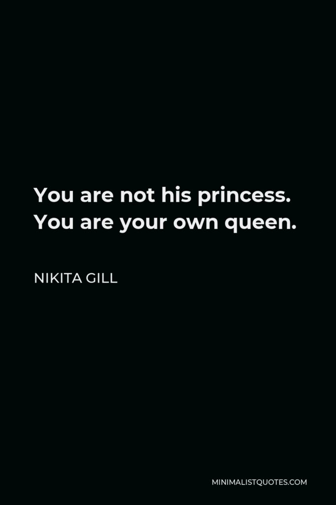 Nikita Gill Quote - You are not his princess. You are your own queen.